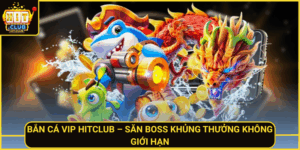 Ban Ca Vip Hitclub San Boss Khung Thuong Khong Gioi Han