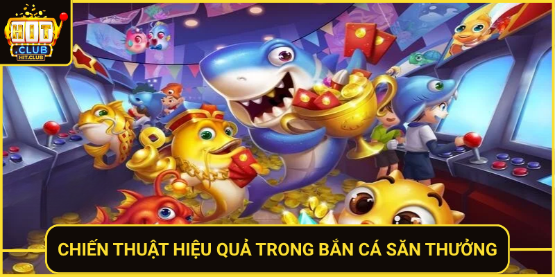 Bắn Cá Săn Thưởng HitClub Thắng Lớn Mỗi Phiên Chơi 2 Chien Thuat Hieu Qua Trong Ban Ca San Thuong
