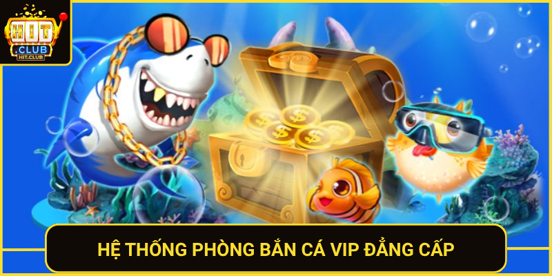 Bắn Cá Vip HitClub – Săn Boss Khủng Thưởng Không Giới Hạn 1 He Thong Phong Ban Ca Vip Dang Cap