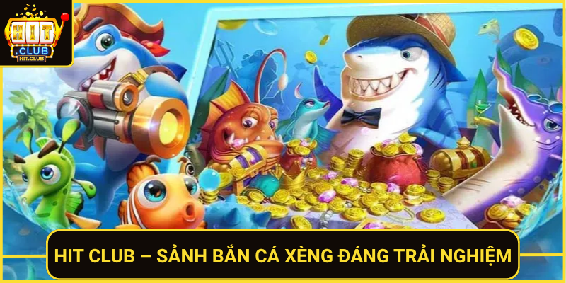 Bắn Cá Xèng Đỉnh Cao – Săn Thưởng Lớn Tại HitClub 2 Hit Club Sanh Ban Ca Xeng Dang Trai Nghiem
