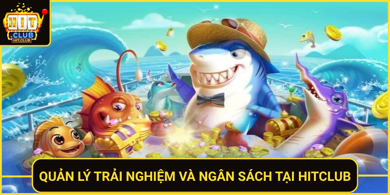 Bắn Cá Săn Thưởng HitClub Thắng Lớn Mỗi Phiên Chơi 3 Quan Ly Trai Nghiem Va Ngan Sach Tai Hitclub