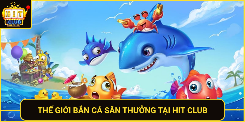 Bắn Cá Săn Thưởng HitClub Thắng Lớn Mỗi Phiên Chơi 1 The Gioi Ban Ca San Thuong Tai Hit Club
