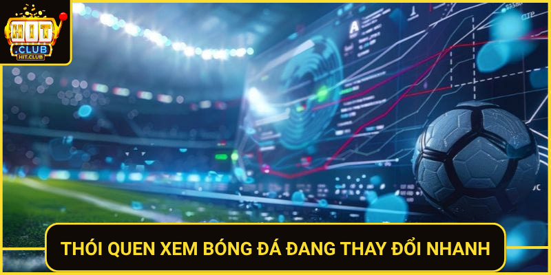 Trực Tiếp Bóng Đá Hôm Nay Siêu Nét – Xem Ngay Tại HitClub 1 Thoi Quen Xem Bong Da Dang Thay Doi Nhanh