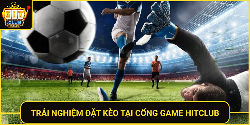 Kèo Banh Tối Nay – Tỷ Lệ Cược Hấp Dẫn Nhất Tại HitClub 3 Trai Nghiem Dat Keo Tai Cong Game Hitclub
